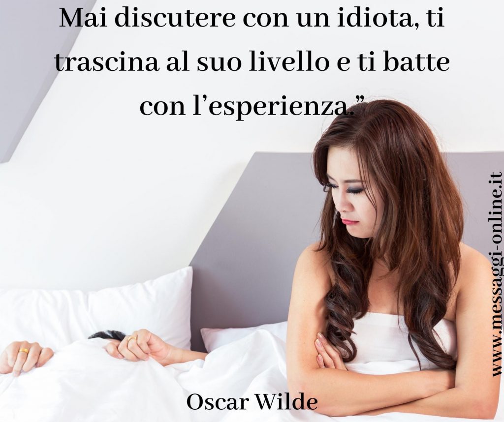Oscar Wilde:"Mai discutere con un idiota, ti trascina al suo livello e ti batte con l'esperienza".