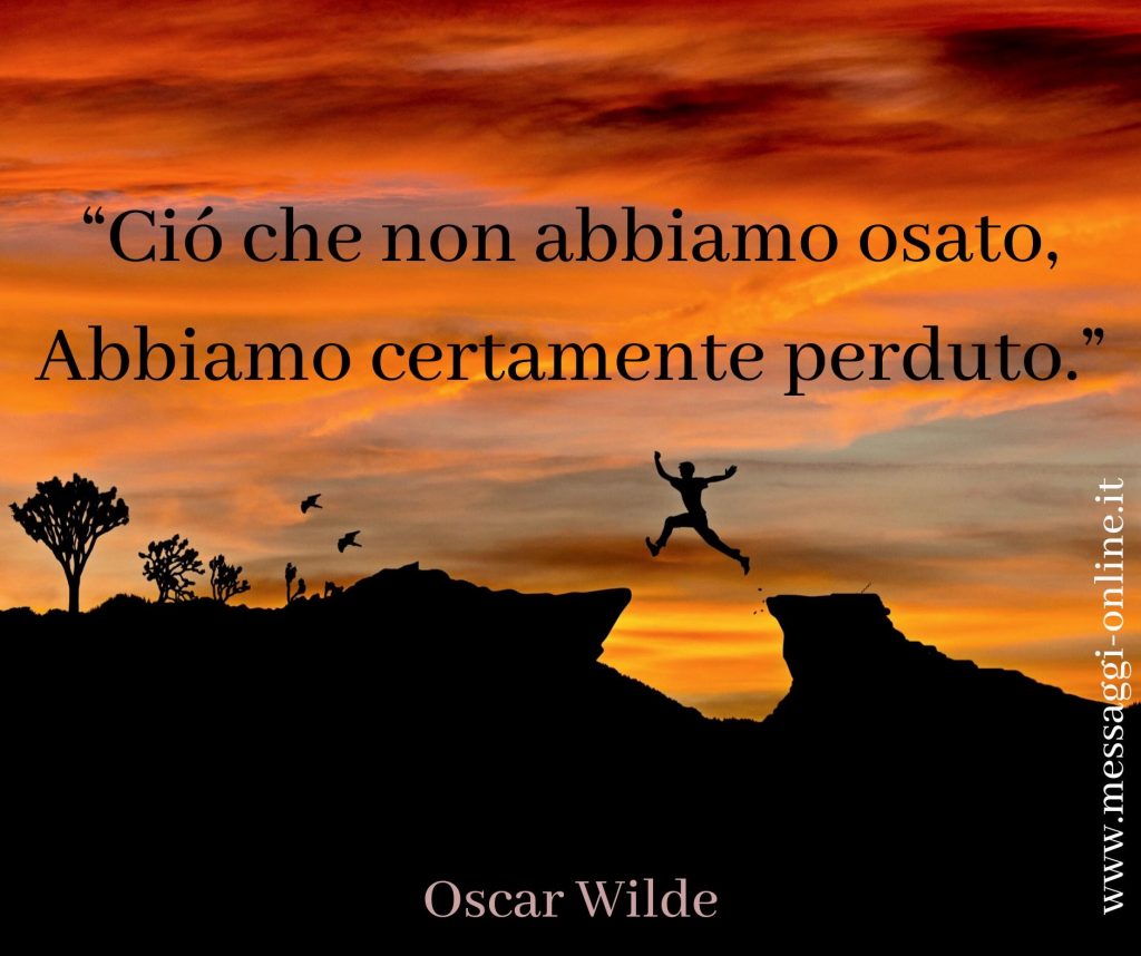 Oscar Wilde: "Ciò che non abbiamo osato, abbiamo certamente perduto".