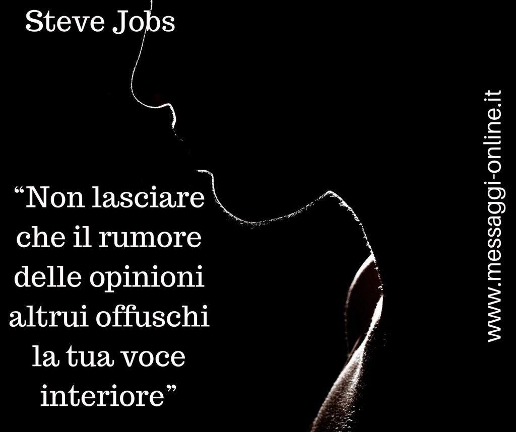 Steve jobs:" Non lasciare che il rumore delle opinioni altrui offuschi la tua voce interiore".
