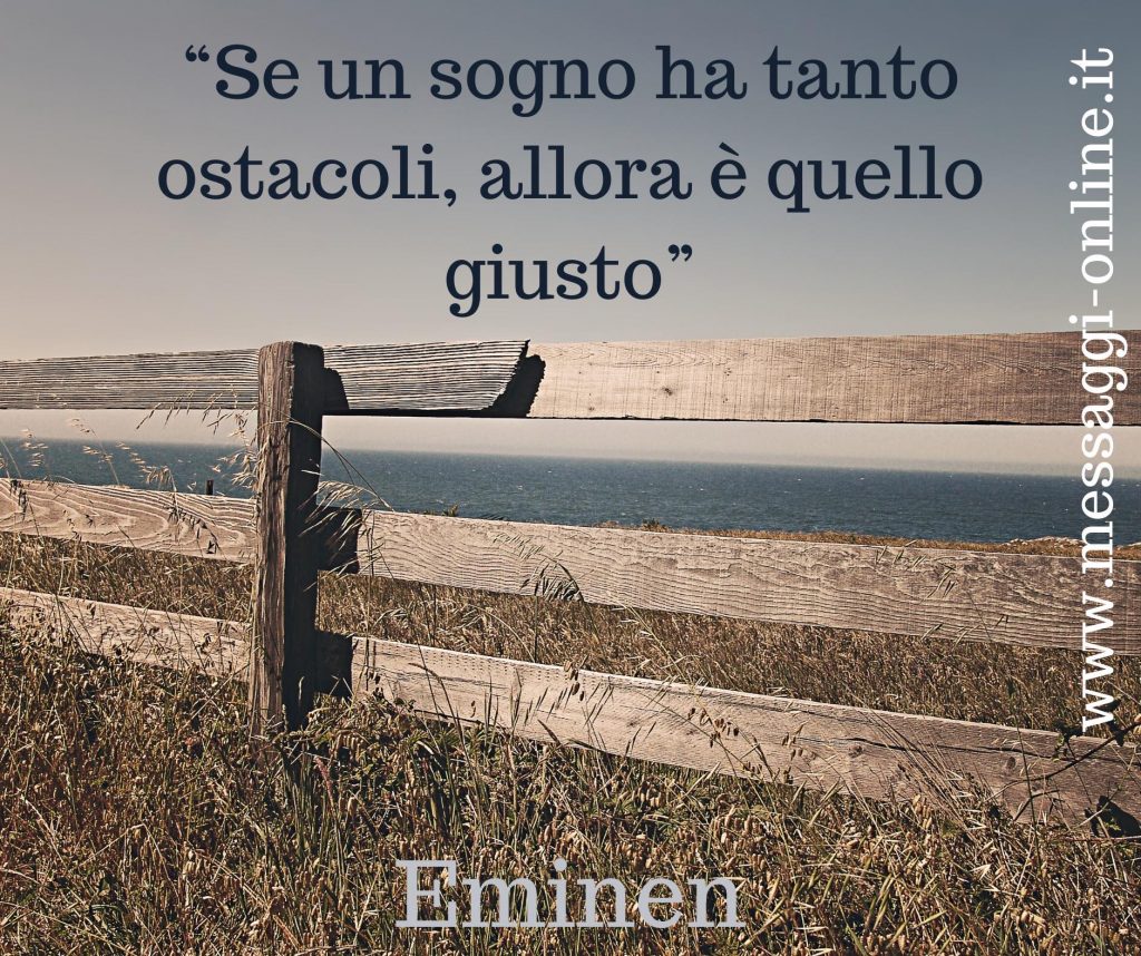 Se un sogno ha tanti ostacoli, allora è quello giusto. (Eminem)