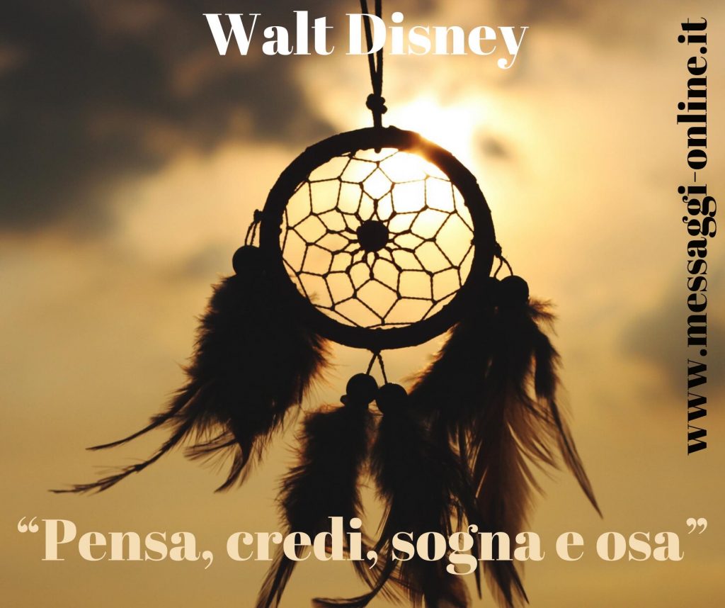 Pensa, credi, sogna e osa. (Walt Disney)
