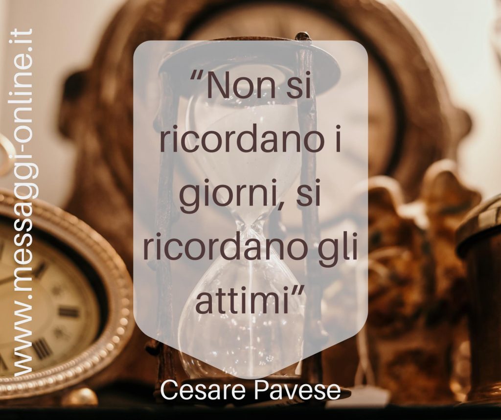 "Non si ricordano i giorni, si ricordano gli attimi" Cesare Pavese