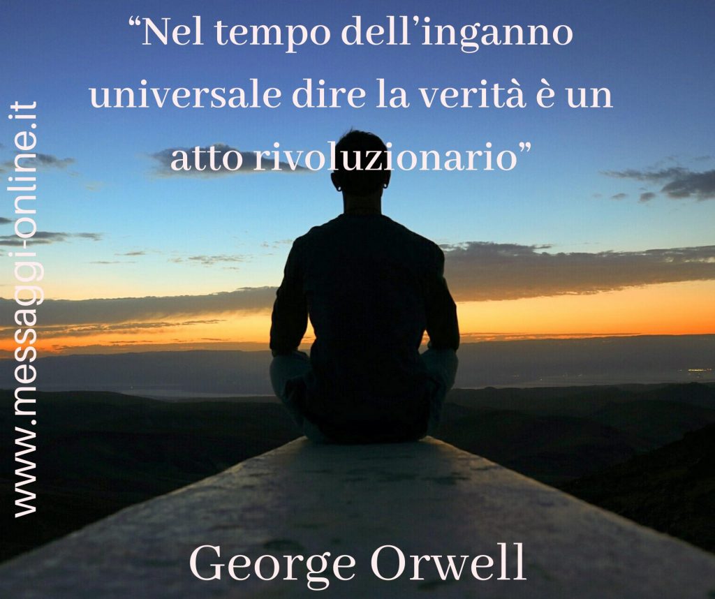 "Nel tempo dell'inganno universale dire la verità è un atto rivoluzionario". George Orwel