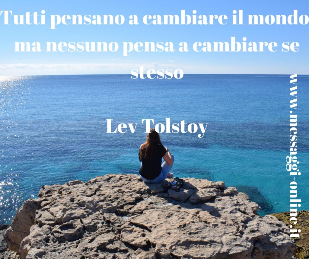 Tutti pensano a cambiare il mondo, ma nessuno pensa a cambiare se stesso Lev Tolstoy
