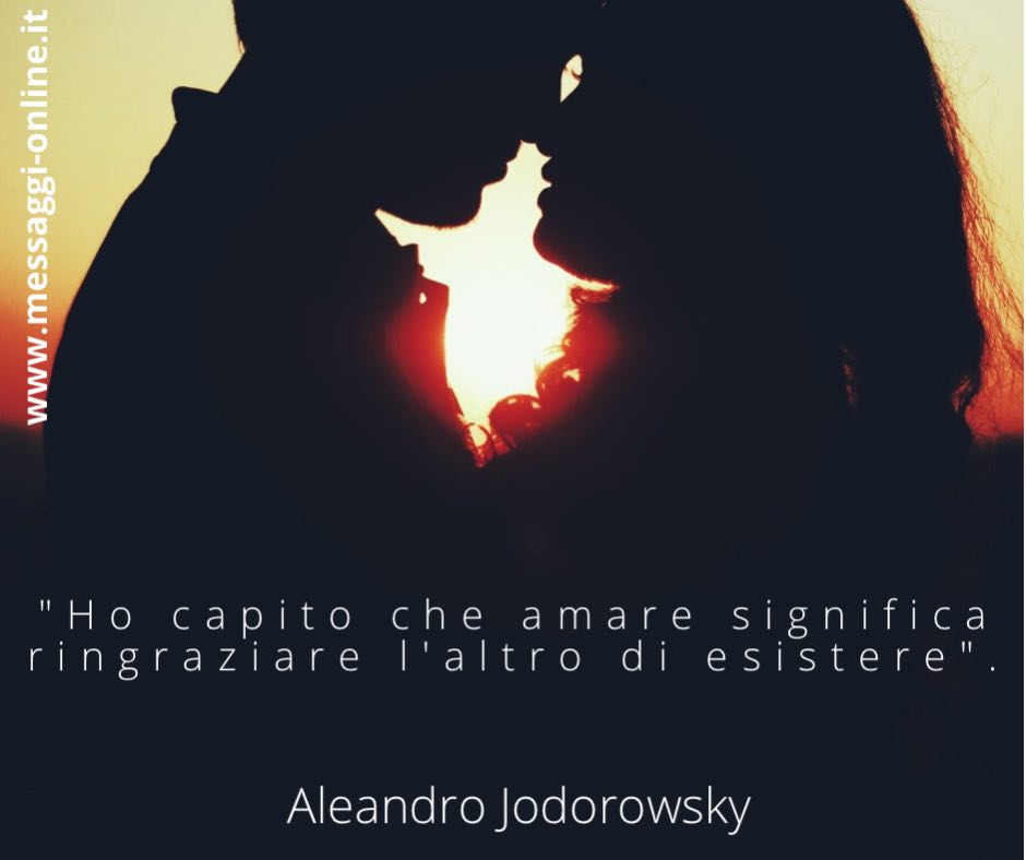 "Ho capito che amare significa ringraziare l'altro di esistere". Aleandro Jodorowsky