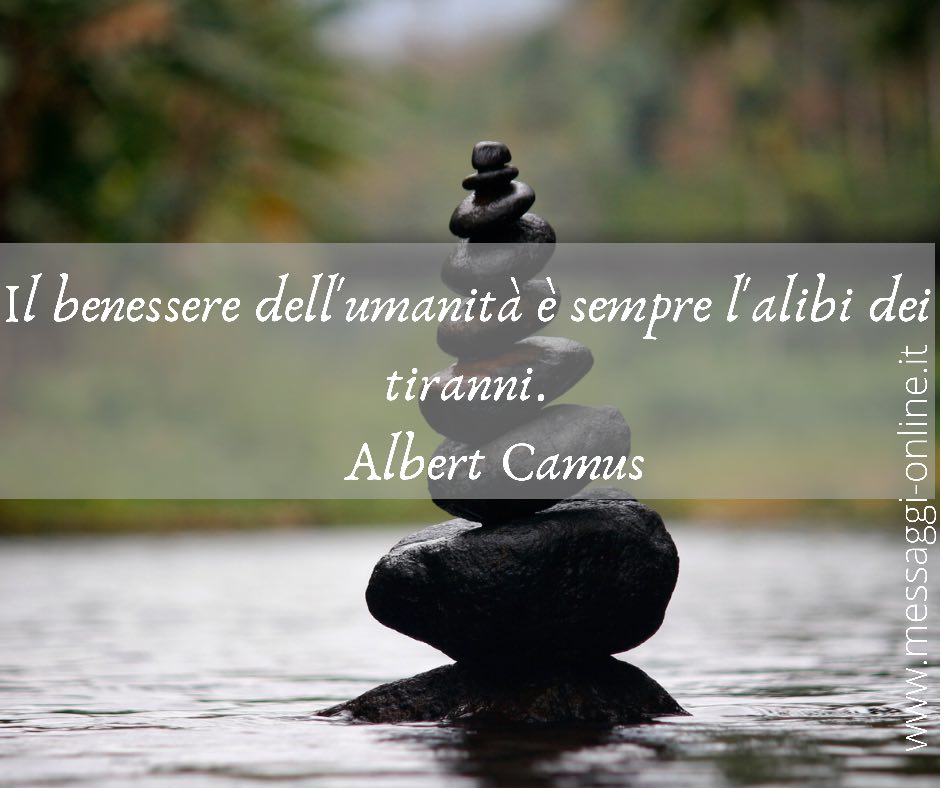 Il benessere dell'umanità è sempre l'alibi dei tiranni. Albert Camus