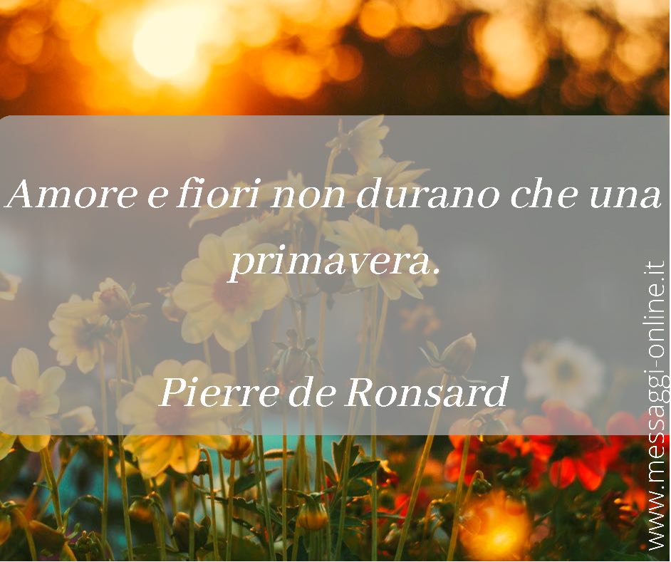 Amore e fiori non durano che una primavera. Pierre de Ronsard