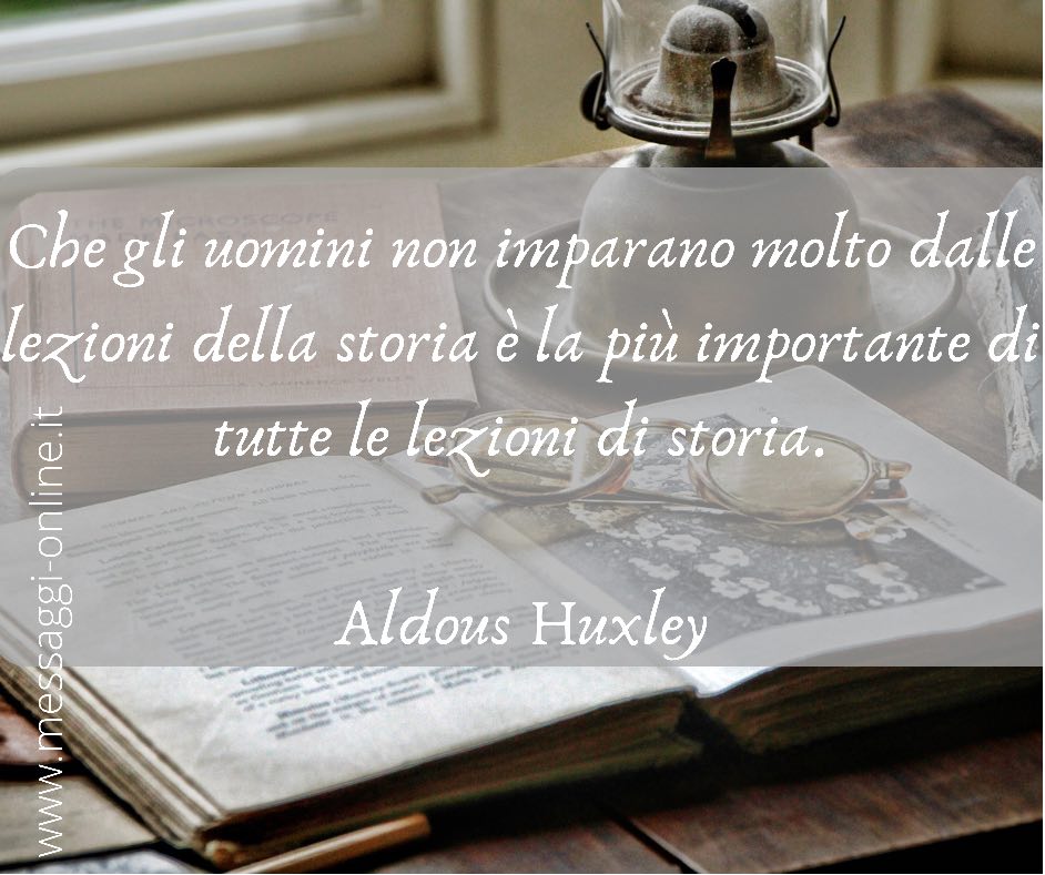 Che gli uomini non imparano molto dalle lezioni della storia è la più importante di tutte le lezioni di storia. Aldous Huxley