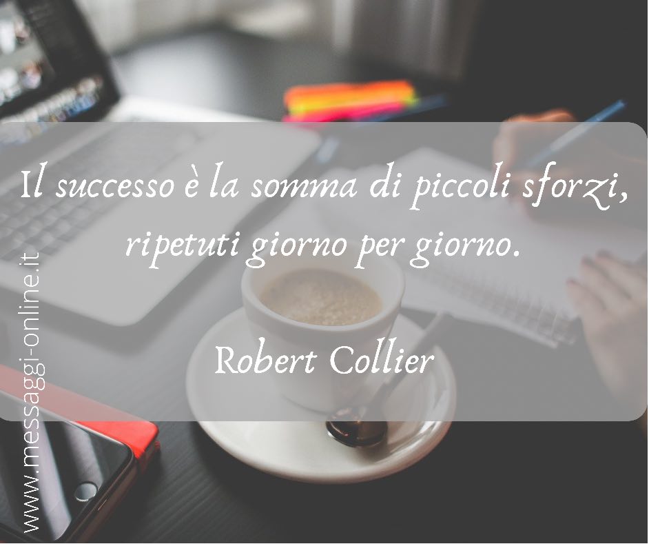Il successo è la somma di piccoli sforzi, ripetuti giorno per giorno. Robert Collier